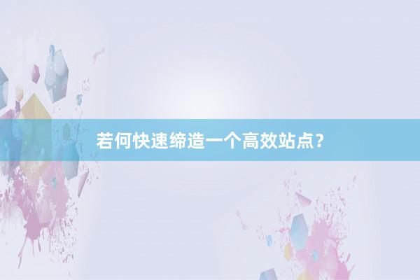 若何快速缔造一个高效站点？