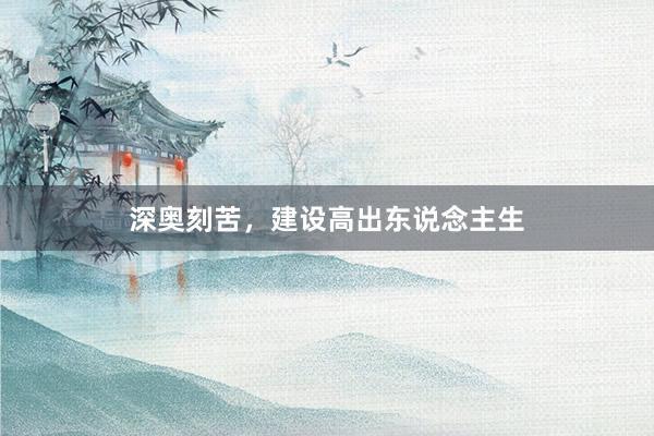 深奥刻苦,建设高出东说念主生