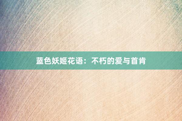 蓝色妖姬花语：不朽的爱与首肯