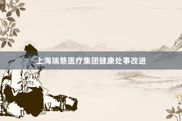 上海瑞慈医疗集团健康处事改进