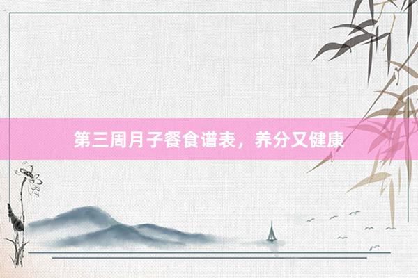 第三周月子餐食谱表，养分又健康