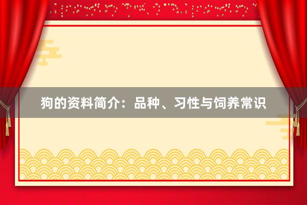 狗的资料简介：品种、习性与饲养常识